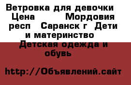 Ветровка для девочки › Цена ­ 500 - Мордовия респ., Саранск г. Дети и материнство » Детская одежда и обувь   